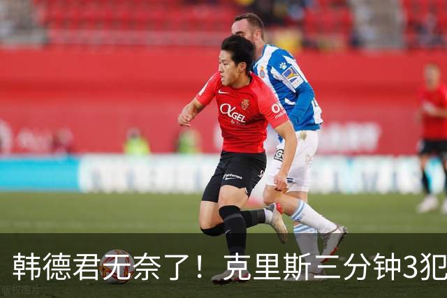 韩德君无奈了！克里斯三分钟3犯&三节仅4分钟犯满 上场刚被罚5万